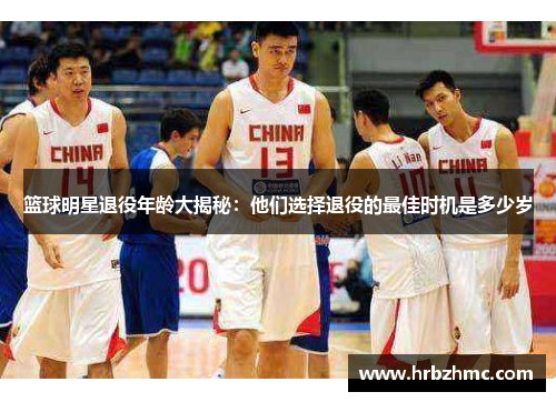 篮球明星退役年龄大揭秘：他们选择退役的最佳时机是多少岁
