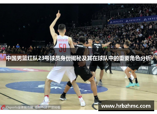 中国男篮红队23号球员身份揭秘及其在球队中的重要角色分析