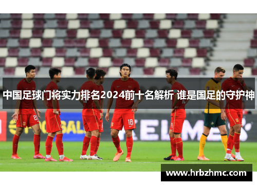 中国足球门将实力排名2024前十名解析 谁是国足的守护神